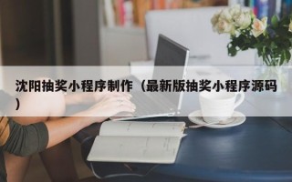 上杭沈阳抽奖小程序制作（最新版抽奖小程序源码）