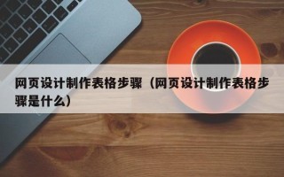 上杭网页设计制作表格步骤（网页设计制作表格步骤是什么）