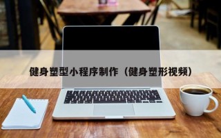 上杭健身塑型小程序制作（健身塑形视频）