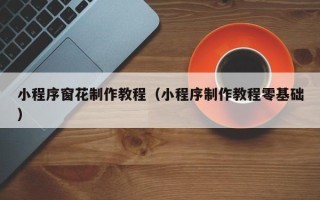 上杭小程序窗花制作教程（小程序制作教程零基础）