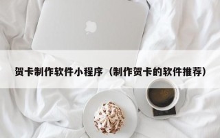 上杭贺卡制作软件小程序（制作贺卡的软件推荐）