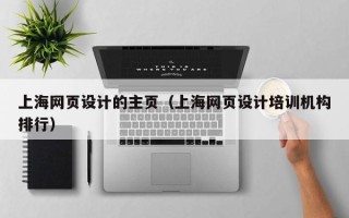 上杭上海网页设计的主页（上海网页设计培训机构排行）