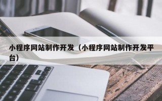 上杭小程序网站制作开发（小程序网站制作开发平台）