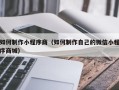 上杭如何制作小程序商（如何制作自己的微信小程序商城）