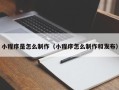 上杭小程序是怎么制作（小程序怎么制作和发布）