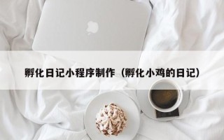 上杭孵化日记小程序制作（孵化小鸡的日记）
