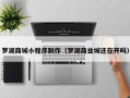 上杭罗湖商城小程序制作（罗湖商业城还在开吗）
