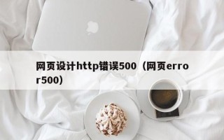 上杭网页设计http错误500（网页error500）