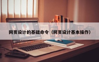 上杭网页设计的基础命令（网页设计基本操作）